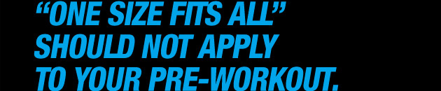 One size fits all should not apply to your pre-wrokout
