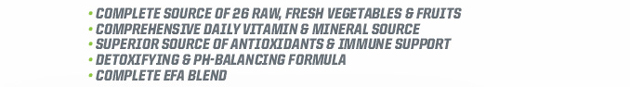 Complete source of 26 raw, fresh vegetables & fruits. Comprehensive daily vitamin & mineral source. Superior source of antioxidants & immune support.* Detoxifying & pH-balancing formula.* Complete EFA blend.