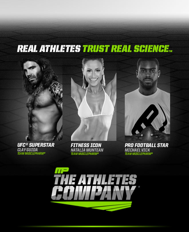Real Athletes trust real science. UFC Superstar Clay Guida - Team MusclePharm. Fitness Icon Natalia Muntean - Team MusclePharm. Pro Football Star Michael Vick - Team MusclePharm. MP - The Athletes Company